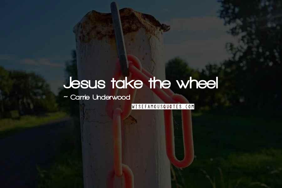 Carrie Underwood Quotes: Jesus take the wheel