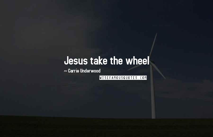 Carrie Underwood Quotes: Jesus take the wheel