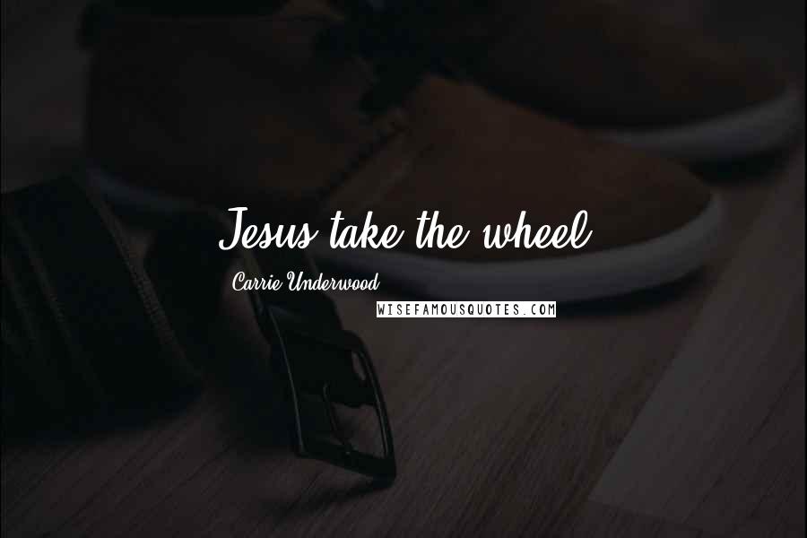 Carrie Underwood Quotes: Jesus take the wheel