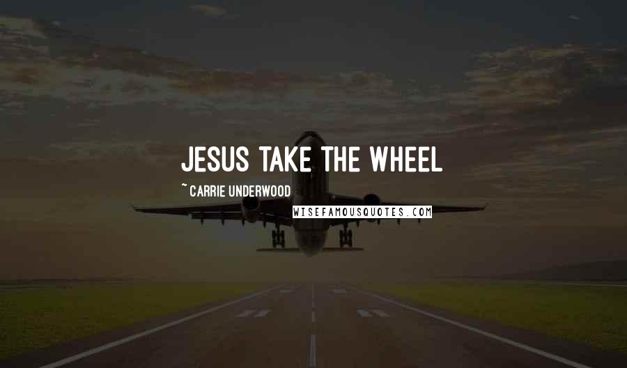 Carrie Underwood Quotes: Jesus take the wheel