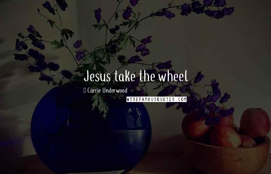 Carrie Underwood Quotes: Jesus take the wheel