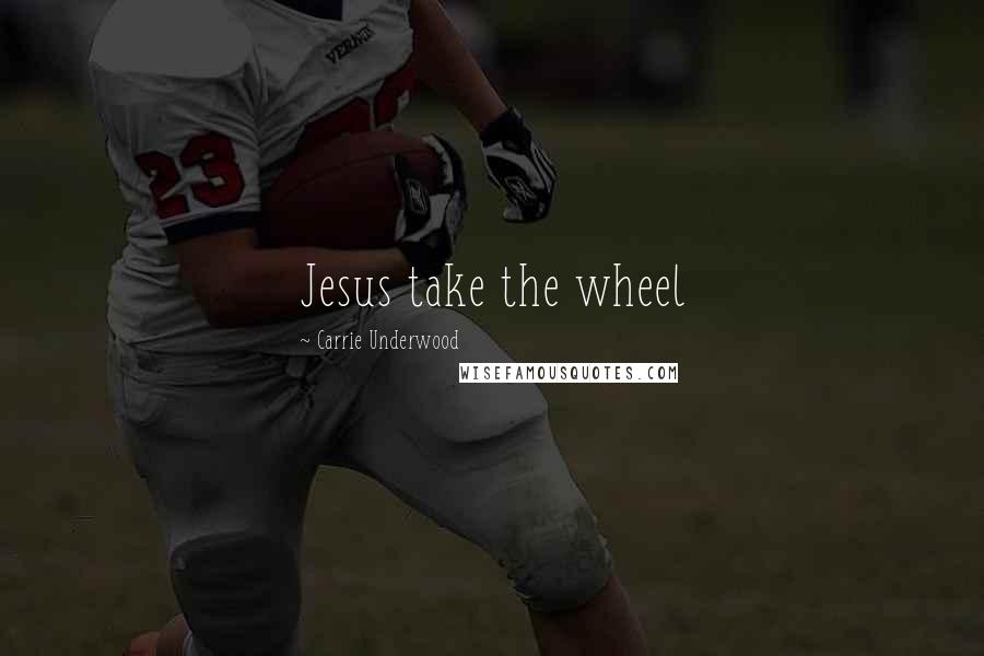 Carrie Underwood Quotes: Jesus take the wheel