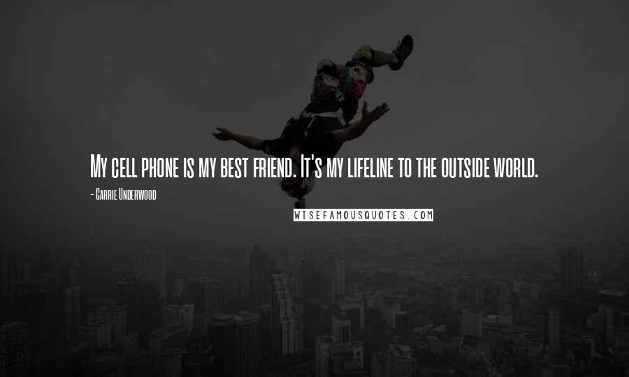 Carrie Underwood Quotes: My cell phone is my best friend. It's my lifeline to the outside world.