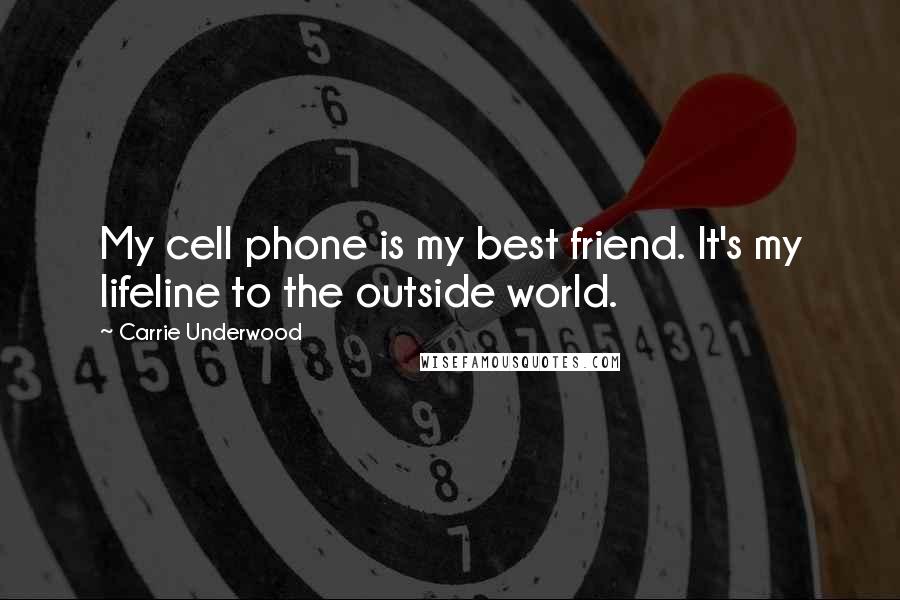 Carrie Underwood Quotes: My cell phone is my best friend. It's my lifeline to the outside world.
