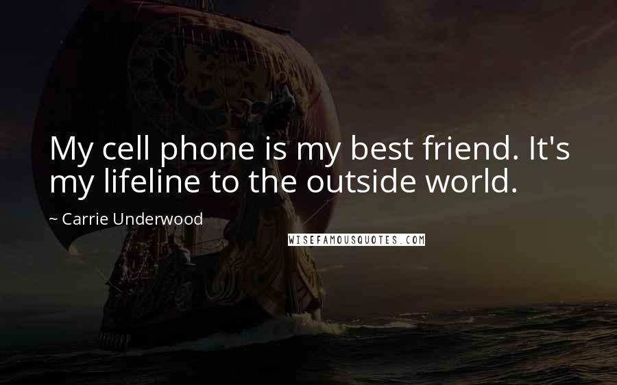Carrie Underwood Quotes: My cell phone is my best friend. It's my lifeline to the outside world.