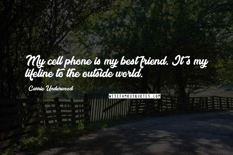 Carrie Underwood Quotes: My cell phone is my best friend. It's my lifeline to the outside world.