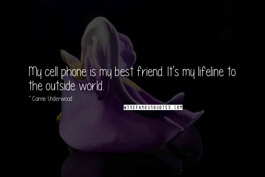 Carrie Underwood Quotes: My cell phone is my best friend. It's my lifeline to the outside world.