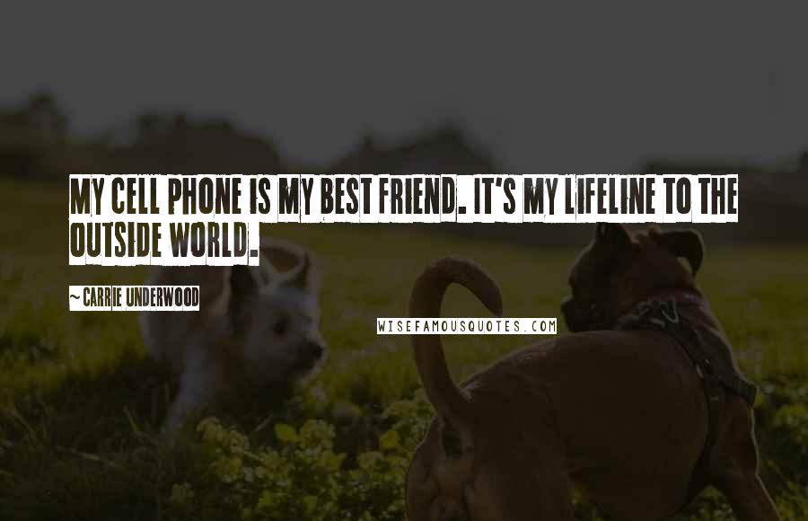 Carrie Underwood Quotes: My cell phone is my best friend. It's my lifeline to the outside world.