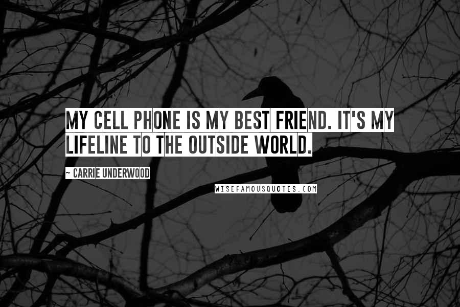 Carrie Underwood Quotes: My cell phone is my best friend. It's my lifeline to the outside world.