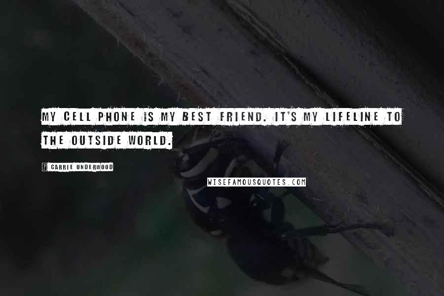 Carrie Underwood Quotes: My cell phone is my best friend. It's my lifeline to the outside world.