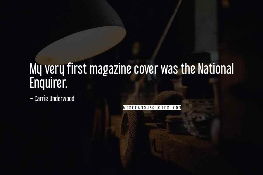 Carrie Underwood Quotes: My very first magazine cover was the National Enquirer.