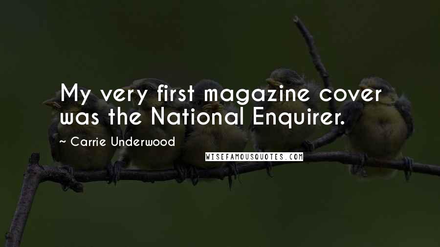 Carrie Underwood Quotes: My very first magazine cover was the National Enquirer.