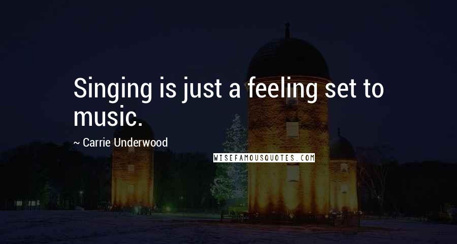 Carrie Underwood Quotes: Singing is just a feeling set to music.