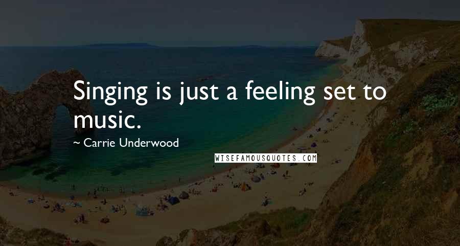 Carrie Underwood Quotes: Singing is just a feeling set to music.