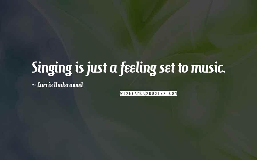 Carrie Underwood Quotes: Singing is just a feeling set to music.