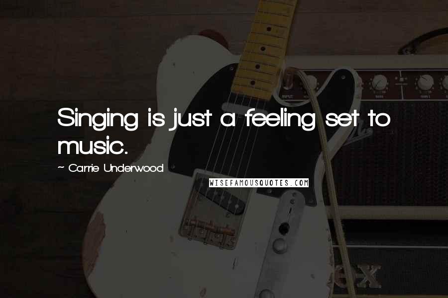 Carrie Underwood Quotes: Singing is just a feeling set to music.