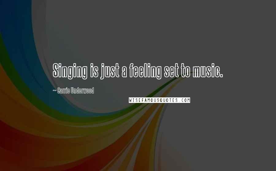 Carrie Underwood Quotes: Singing is just a feeling set to music.