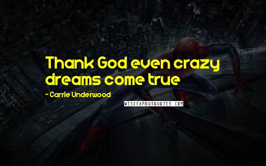 Carrie Underwood Quotes: Thank God even crazy dreams come true