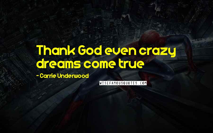 Carrie Underwood Quotes: Thank God even crazy dreams come true
