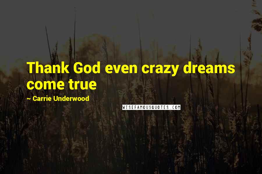 Carrie Underwood Quotes: Thank God even crazy dreams come true