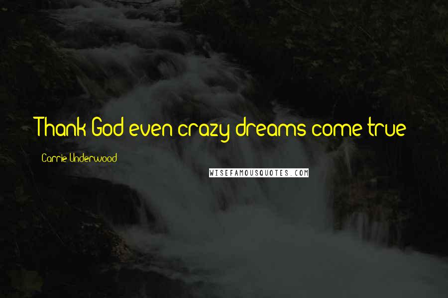 Carrie Underwood Quotes: Thank God even crazy dreams come true