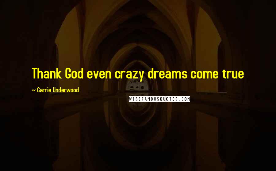 Carrie Underwood Quotes: Thank God even crazy dreams come true