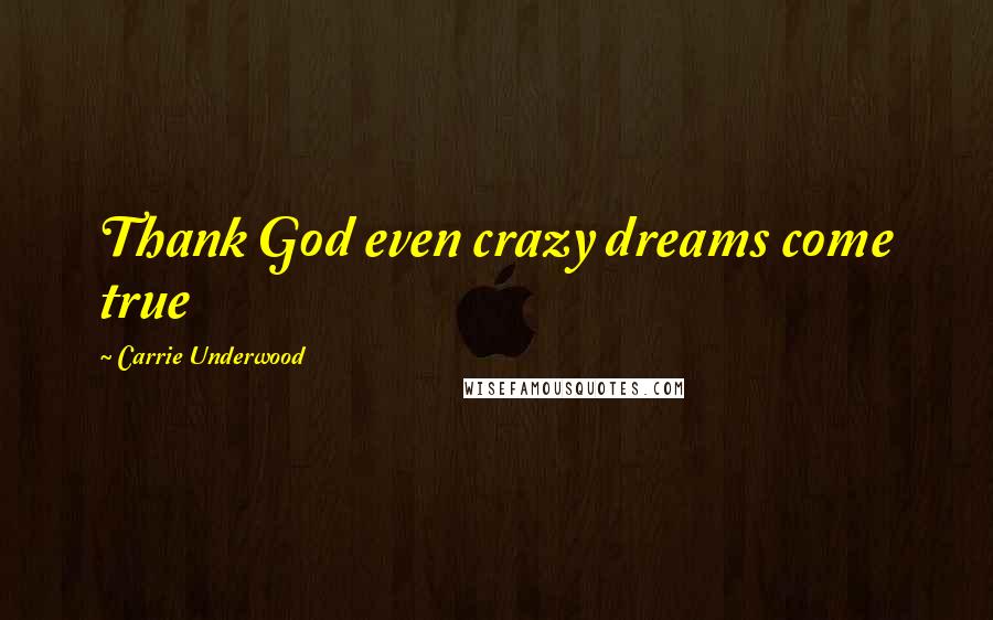 Carrie Underwood Quotes: Thank God even crazy dreams come true