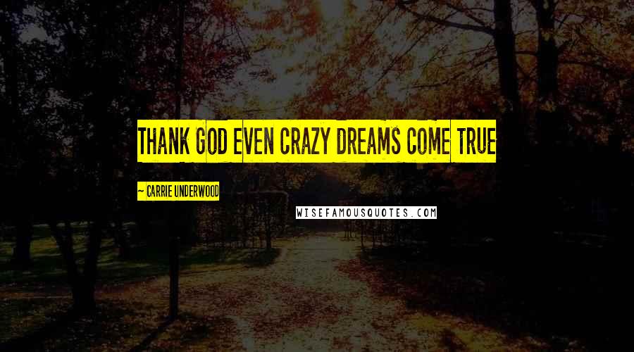 Carrie Underwood Quotes: Thank God even crazy dreams come true