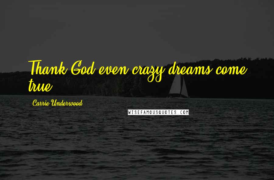 Carrie Underwood Quotes: Thank God even crazy dreams come true