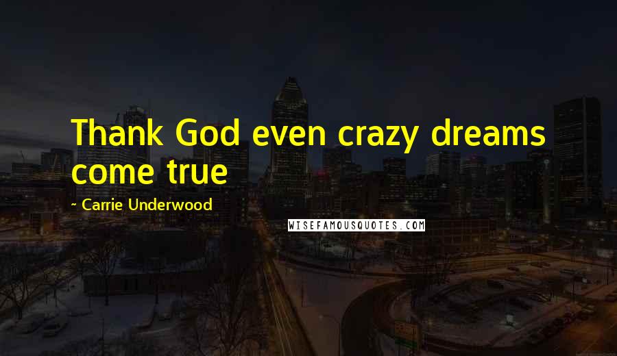 Carrie Underwood Quotes: Thank God even crazy dreams come true