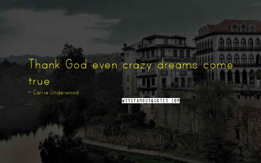 Carrie Underwood Quotes: Thank God even crazy dreams come true