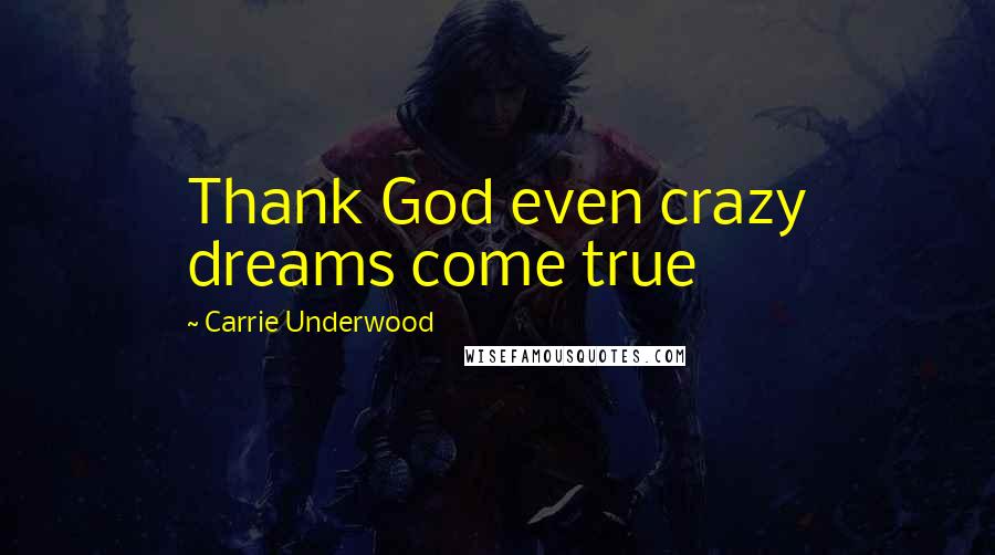 Carrie Underwood Quotes: Thank God even crazy dreams come true