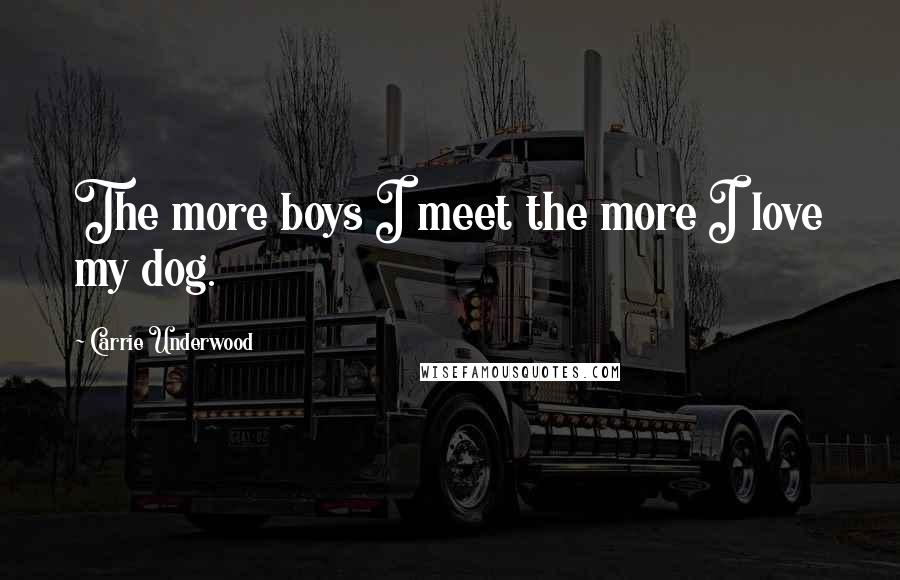 Carrie Underwood Quotes: The more boys I meet the more I love my dog.