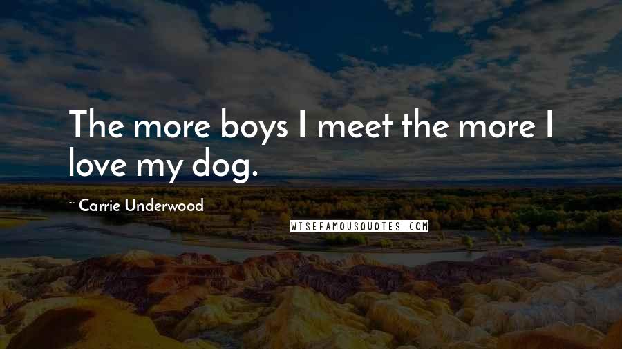 Carrie Underwood Quotes: The more boys I meet the more I love my dog.