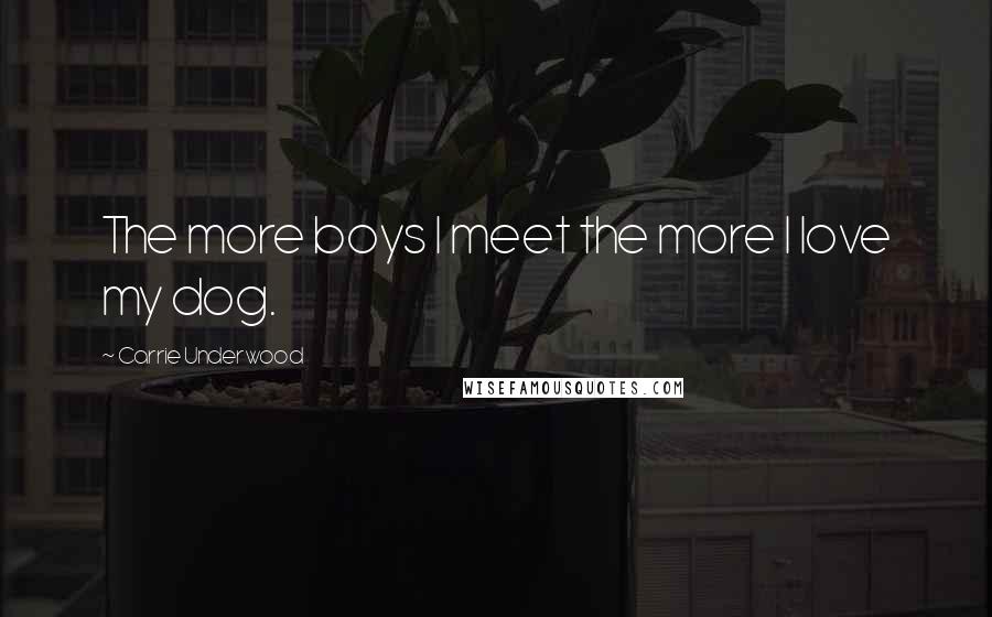 Carrie Underwood Quotes: The more boys I meet the more I love my dog.