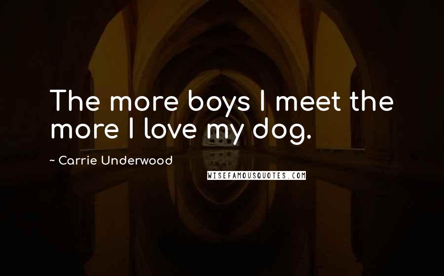 Carrie Underwood Quotes: The more boys I meet the more I love my dog.