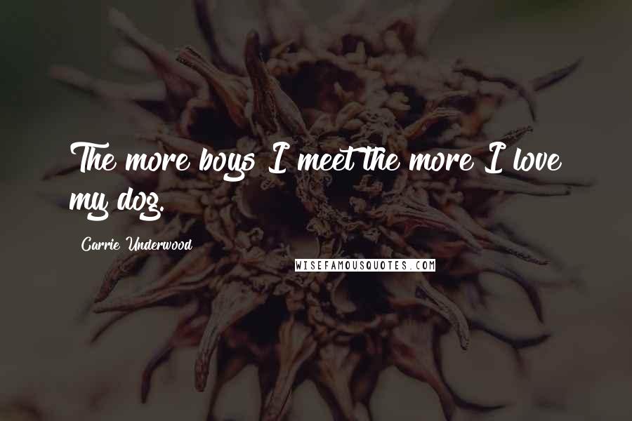 Carrie Underwood Quotes: The more boys I meet the more I love my dog.