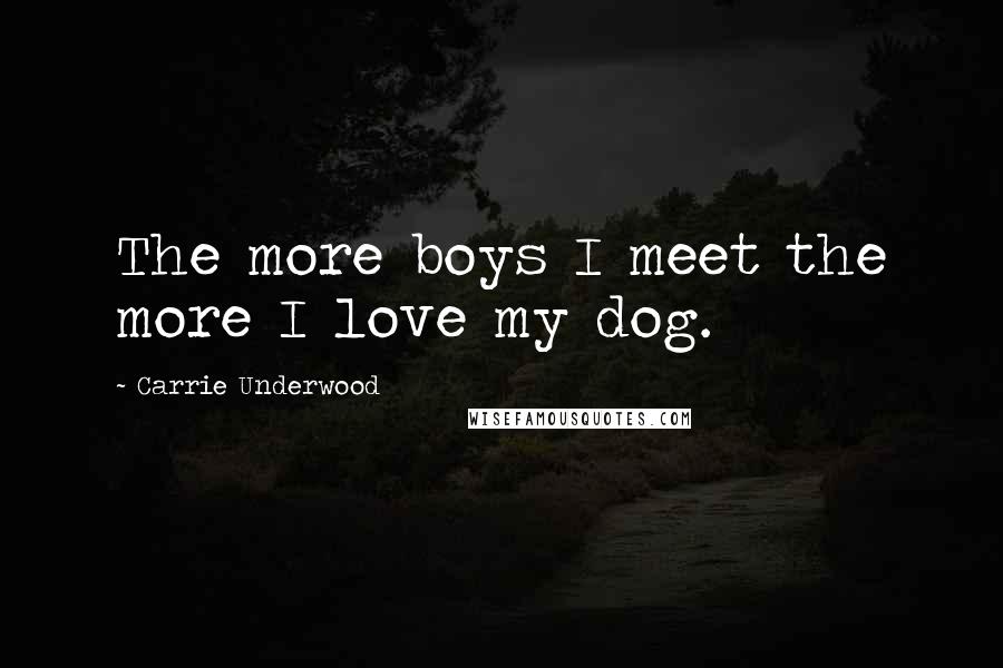 Carrie Underwood Quotes: The more boys I meet the more I love my dog.