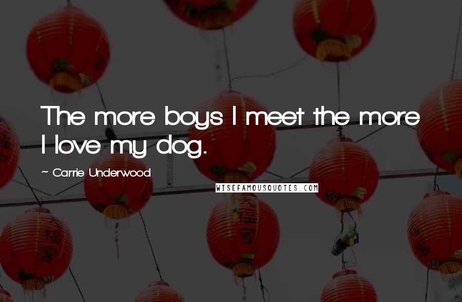 Carrie Underwood Quotes: The more boys I meet the more I love my dog.