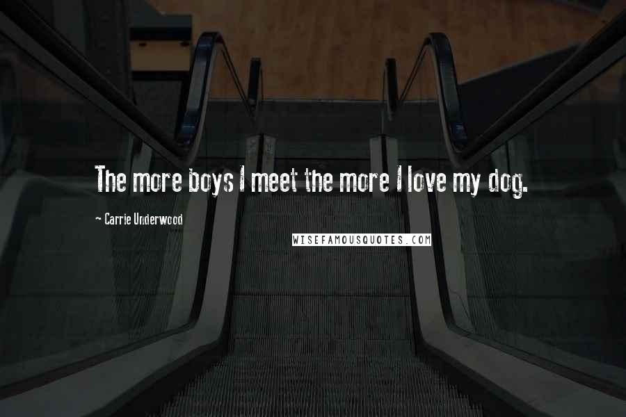 Carrie Underwood Quotes: The more boys I meet the more I love my dog.