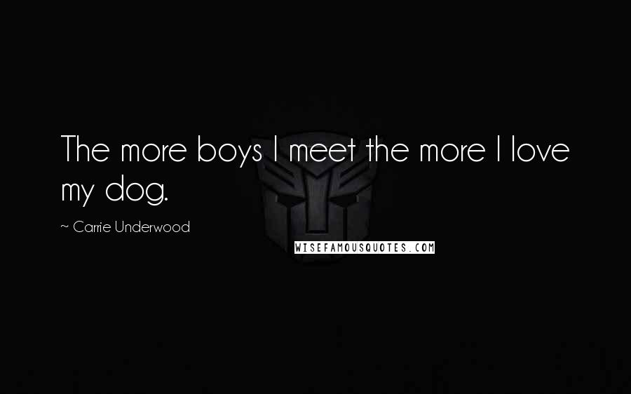 Carrie Underwood Quotes: The more boys I meet the more I love my dog.