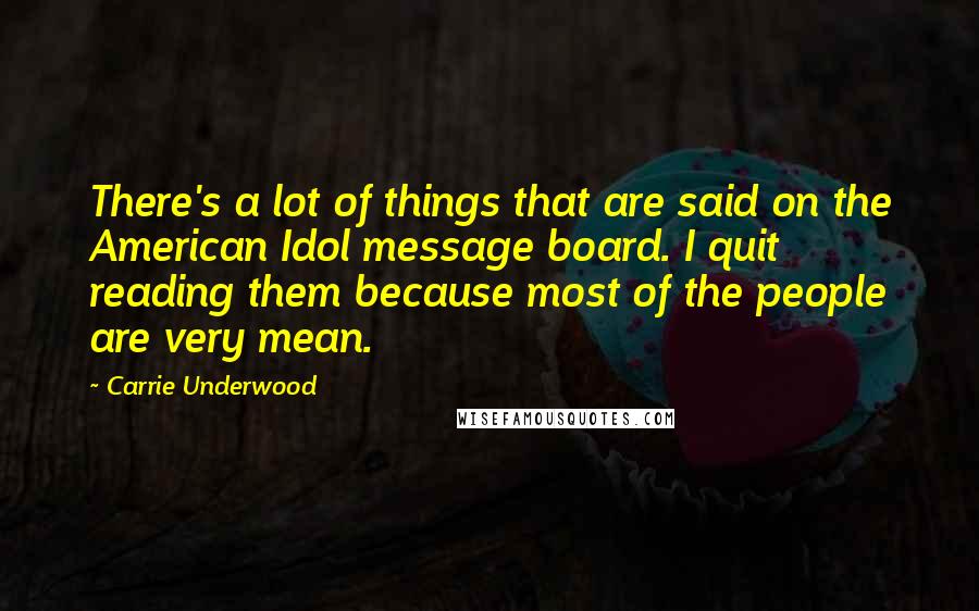Carrie Underwood Quotes: There's a lot of things that are said on the American Idol message board. I quit reading them because most of the people are very mean.