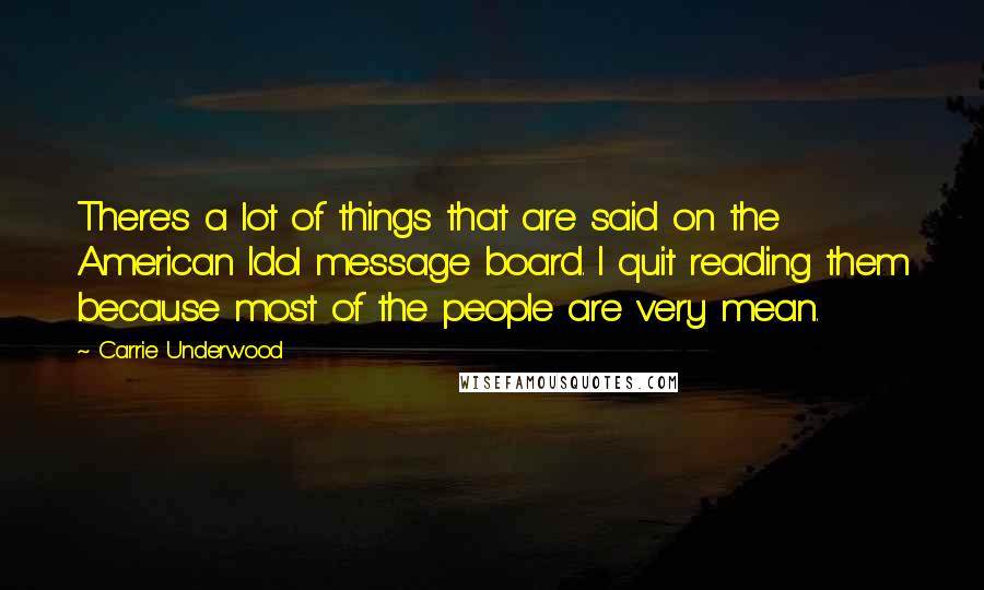 Carrie Underwood Quotes: There's a lot of things that are said on the American Idol message board. I quit reading them because most of the people are very mean.