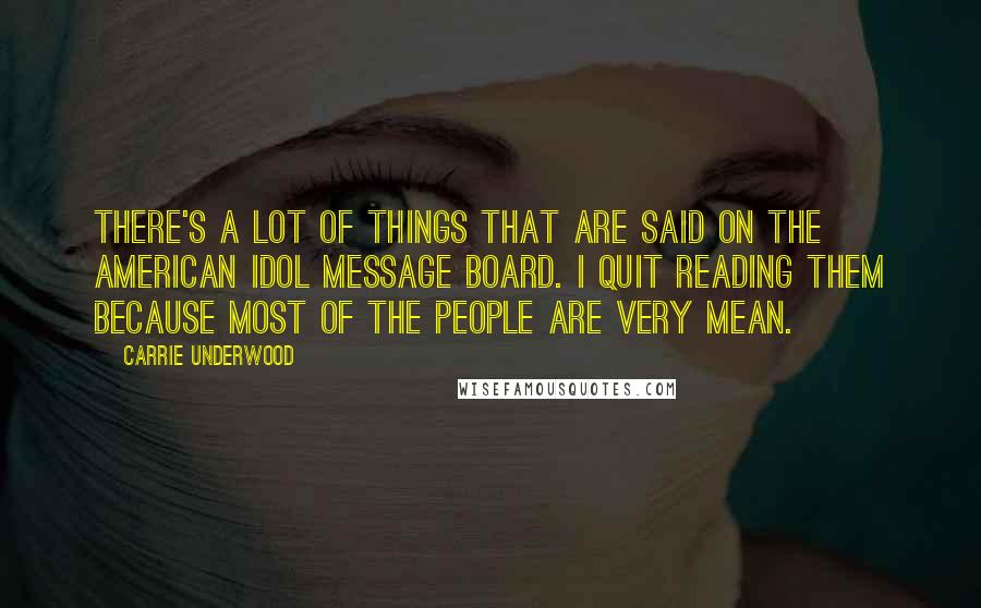 Carrie Underwood Quotes: There's a lot of things that are said on the American Idol message board. I quit reading them because most of the people are very mean.
