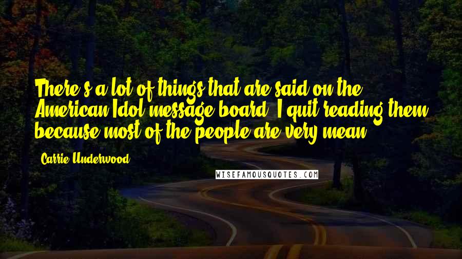 Carrie Underwood Quotes: There's a lot of things that are said on the American Idol message board. I quit reading them because most of the people are very mean.