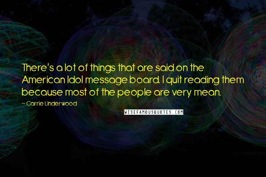 Carrie Underwood Quotes: There's a lot of things that are said on the American Idol message board. I quit reading them because most of the people are very mean.