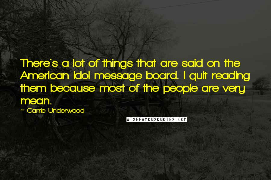 Carrie Underwood Quotes: There's a lot of things that are said on the American Idol message board. I quit reading them because most of the people are very mean.
