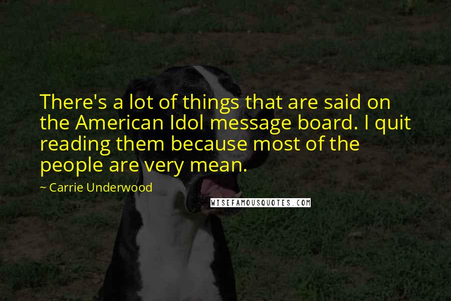 Carrie Underwood Quotes: There's a lot of things that are said on the American Idol message board. I quit reading them because most of the people are very mean.