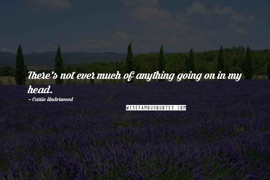 Carrie Underwood Quotes: There's not ever much of anything going on in my head.