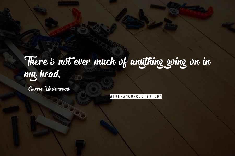 Carrie Underwood Quotes: There's not ever much of anything going on in my head.